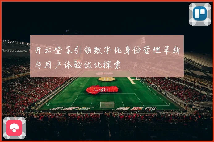 开云登录引领数字化身份管理革新与用户体验优化探索