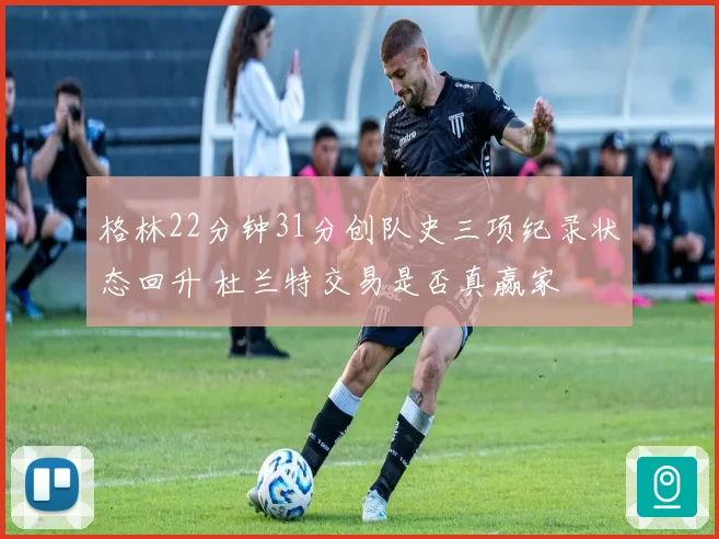 格林22分钟31分创队史三项纪录状态回升 杜兰特交易是否真赢家