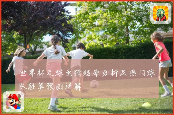 世界杯足球竞猜赔率分析及热门球队胜算预测详解