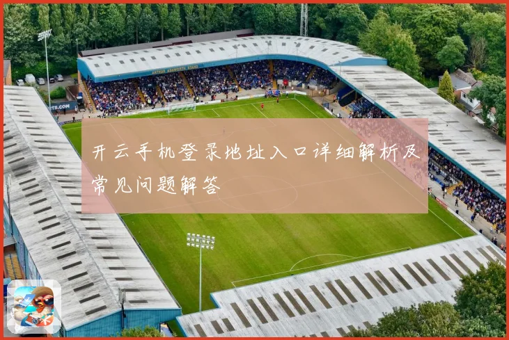开云手机登录地址入口详细解析及常见问题解答