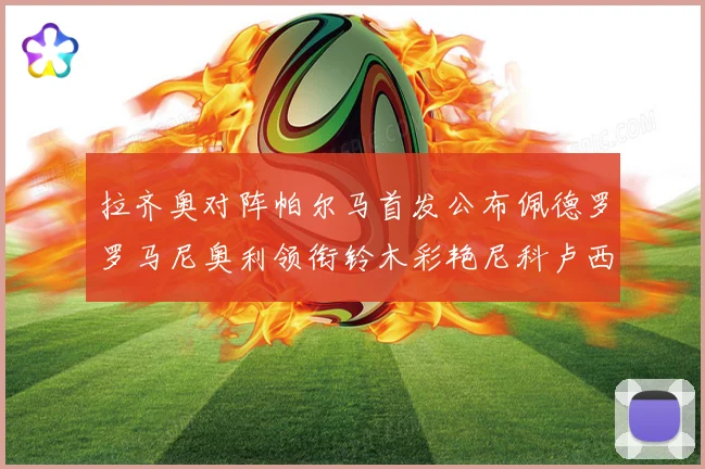 拉齐奥对阵帕尔马首发公布佩德罗罗马尼奥利领衔铃木彩艳尼科卢西出战
