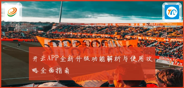 开云APP全新升级功能解析与使用攻略全面指南