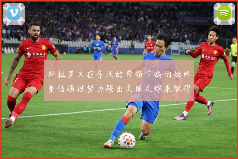 科拉罗夫在齐沃的带领下我们始终坚信通过努力踢出美丽足球来取得战术观察