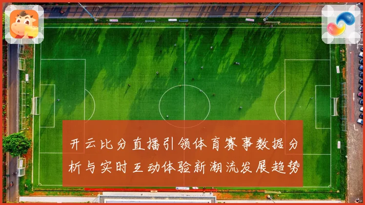 开云比分直播引领体育赛事数据分析与实时互动体验新潮流发展趋势