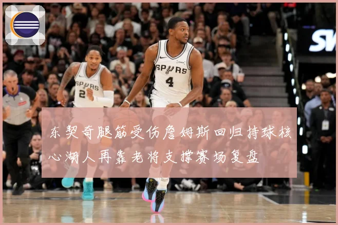 东契奇腿筋受伤詹姆斯回归持球核心湖人再靠老将支撑赛场复盘