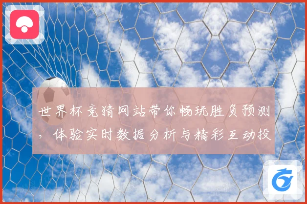 世界杯竞猜网站带你畅玩胜负预测，体验实时数据分析与精彩互动投注