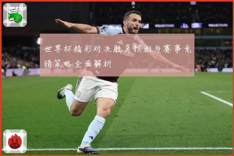 世界杯精彩对决胜负预测与赛事竞猜策略全面解析