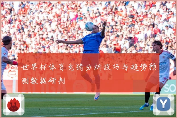 世界杯体育竞猜分析技巧与趋势预测数据研判