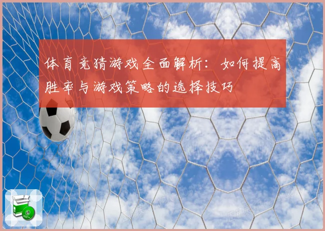 体育竞猜游戏全面解析：如何提高胜率与游戏策略的选择技巧