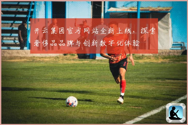 开云集团官方网站全新上线，探索奢侈品品牌与创新数字化体验