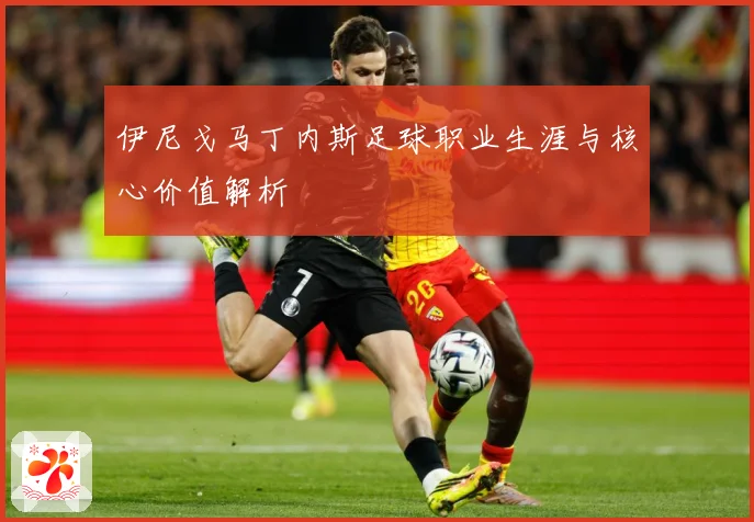伊尼戈马丁内斯足球职业生涯与核心价值解析