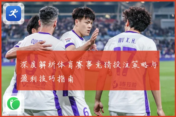 深度解析体育赛事竞猜投注策略与盈利技巧指南