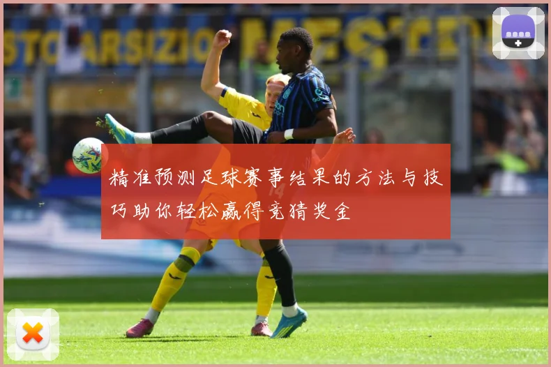 精准预测足球赛事结果的方法与技巧助你轻松赢得竞猜奖金