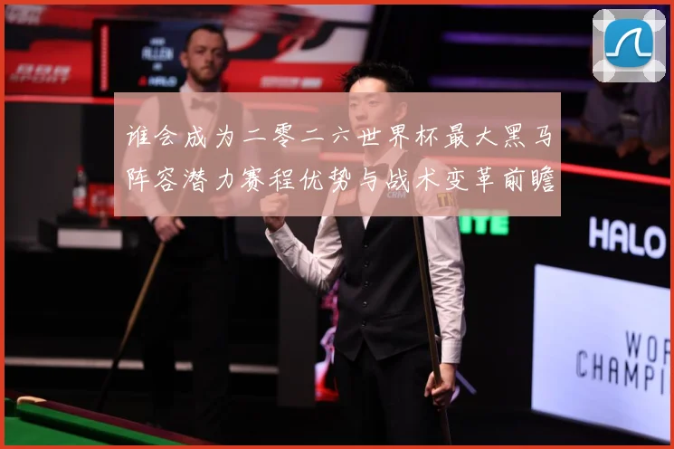 谁会成为二零二六世界杯最大黑马阵容潜力赛程优势与战术变革前瞻