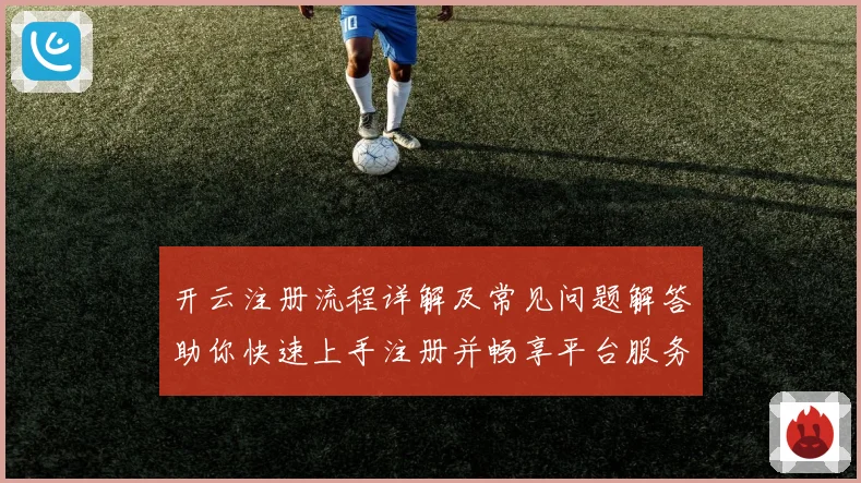 开云注册流程详解及常见问题解答助你快速上手注册并畅享平台服务