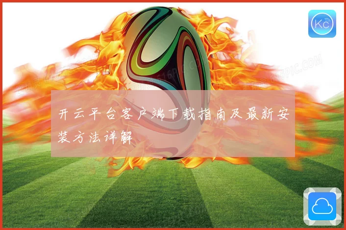 开云平台客户端下载指南及最新安装方法详解
