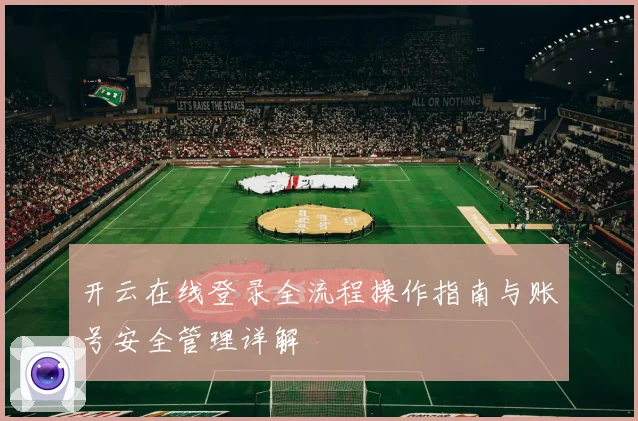 开云在线登录全流程操作指南与账号安全管理详解
