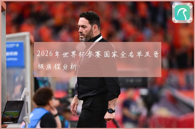 2026年世界杯参赛国家全名单及晋级历程分析