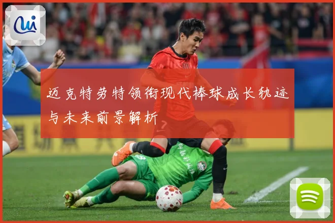 迈克特劳特领衔现代棒球成长轨迹与未来前景解析