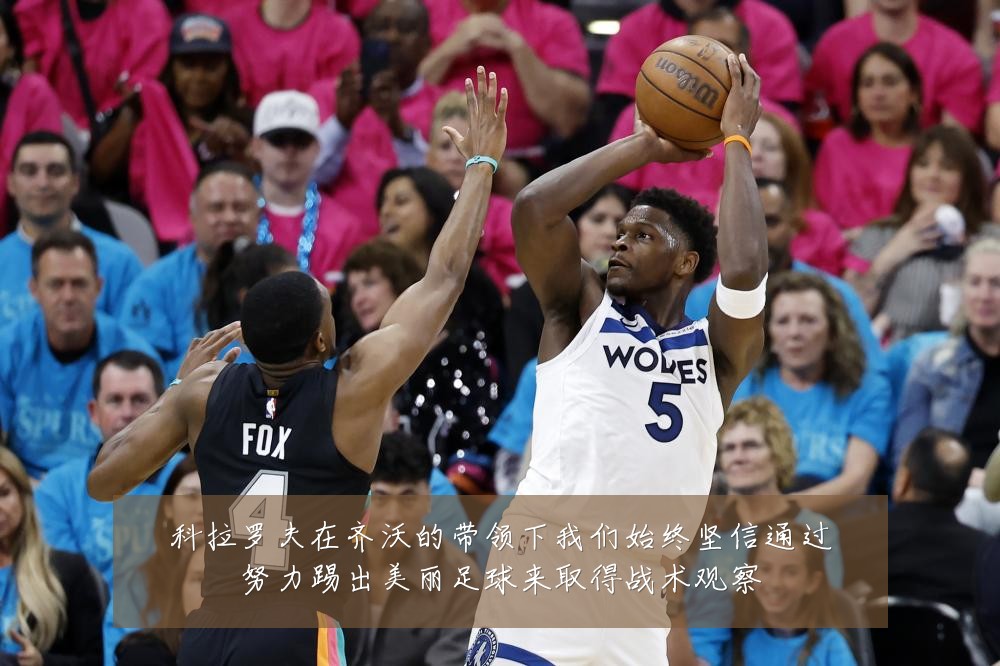 科拉罗夫在齐沃的带领下我们始终坚信通过努力踢出美丽足球来取得战术观察