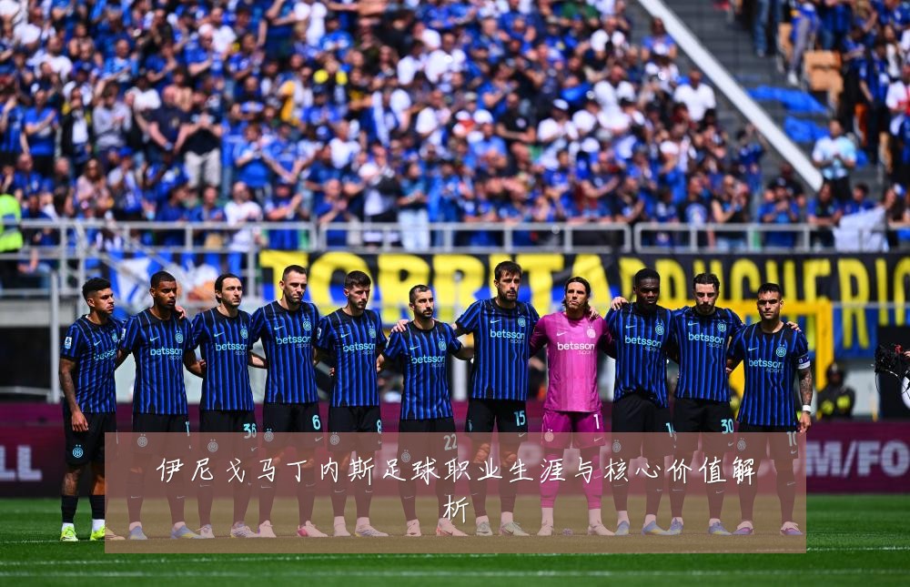 伊尼戈马丁内斯足球职业生涯与核心价值解析