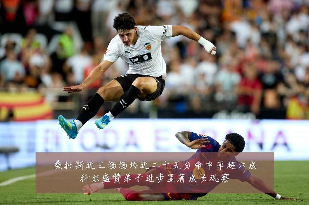 桑托斯近三场场均近二十五分命中率超六成科尔盛赞弟子进步显著成长观察