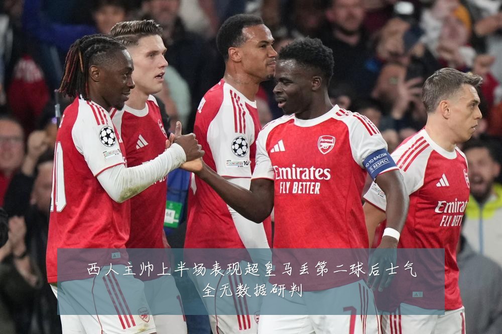 西人主帅上半场表现超皇马丢第二球后士气全无数据研判