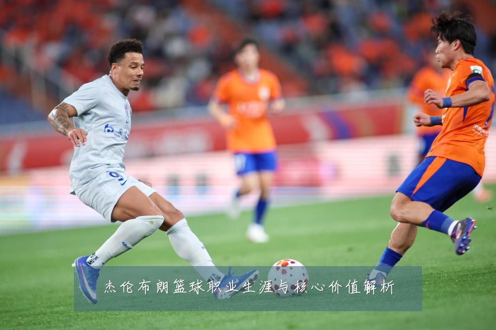 杰伦布朗篮球职业生涯与核心价值解析
