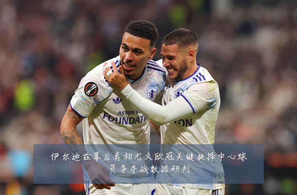 伊尔迪兹幕后真相尤文欧冠关键抉择中心球员争夺战数据研判