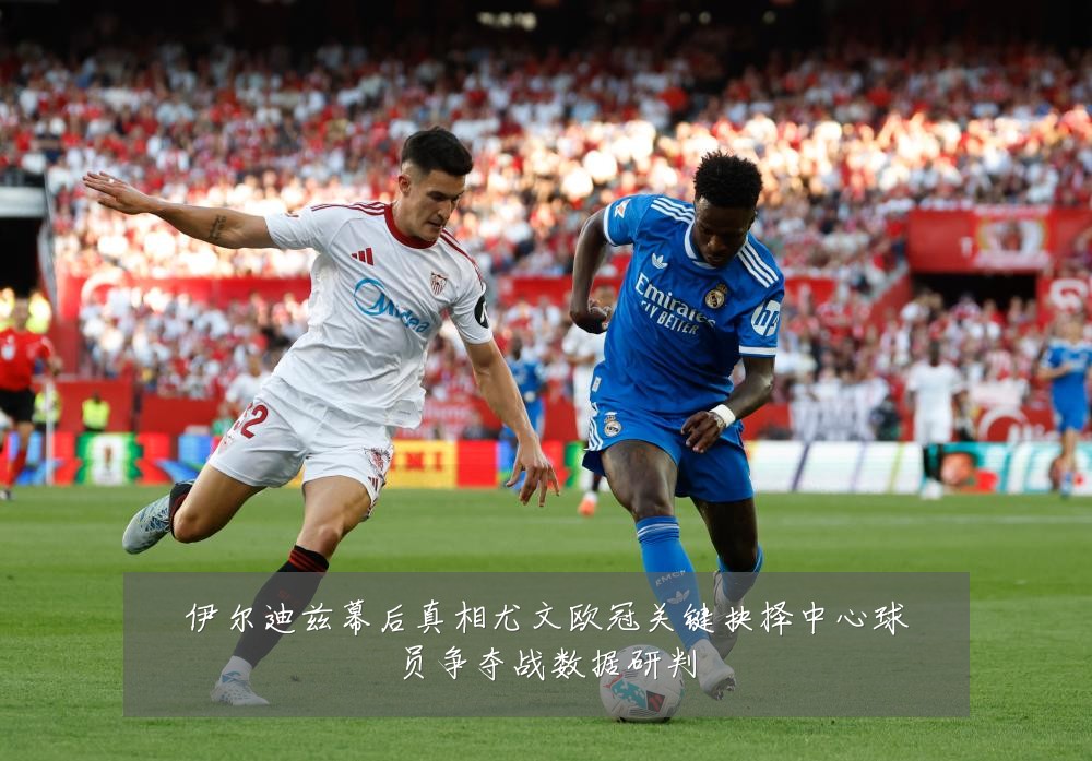 伊尔迪兹幕后真相尤文欧冠关键抉择中心球员争夺战数据研判